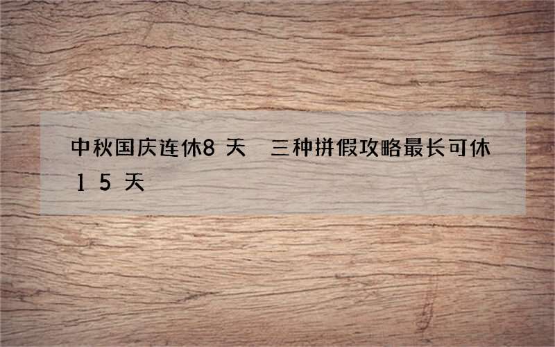 中秋国庆连休8天 三种拼假攻略最长可休15天